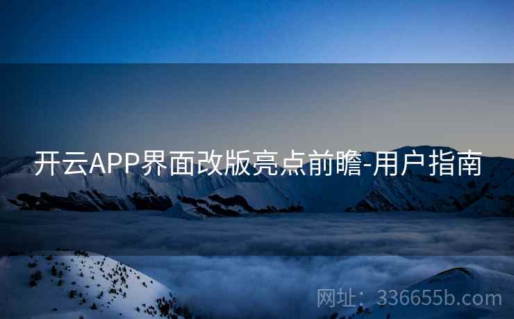 开云APP界面改版亮点前瞻-用户指南 开云APP界面改版亮点前瞻-用户指南
