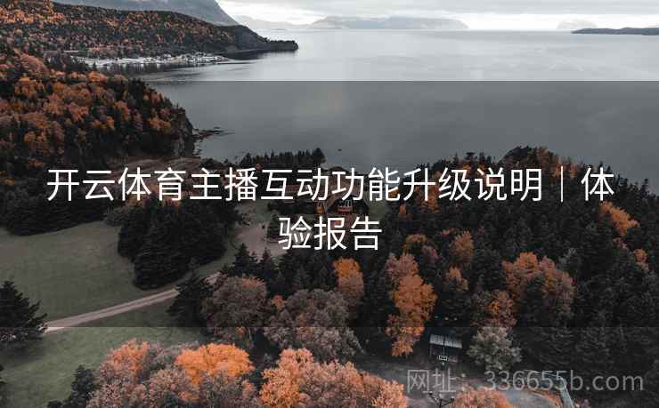 开云体育主播互动功能升级说明|体验报告 开云体育主播互动功能升级说明|体验报告